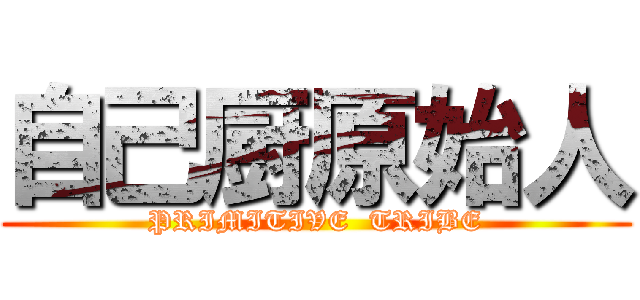 自己厨原始人 (PRIMITIVE  TRIBE)