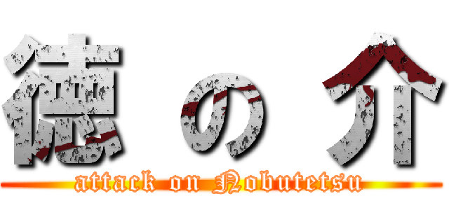 徳 の 介 (attack on Nobutetsu)