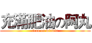 充滿肥油の阿丸 (feau on wiawia)