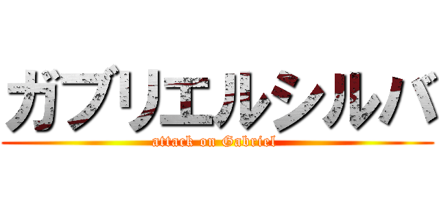 ガブリエルシルバ (attack on Gabriel )
