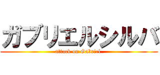 ガブリエルシルバ (attack on Gabriel )