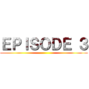 ＥＰＩＳＯＤＥ ３ ()