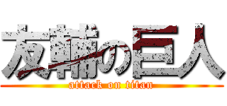 友輔の巨人 (attack on titan)