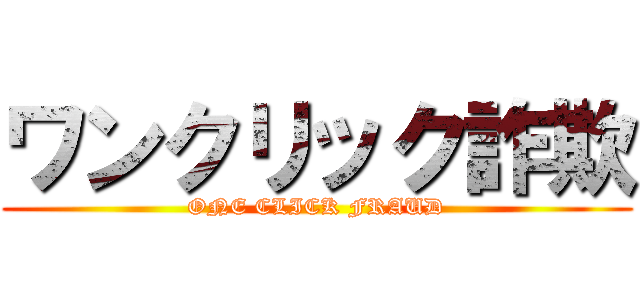 ワンクリック詐欺 (ONE CLICK FRAUD)