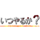 いつやるか？ (when do you do that?)