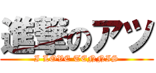 進撃のアツ (I LOVE TENNIS)