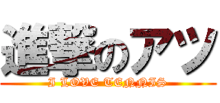 進撃のアツ (I LOVE TENNIS)