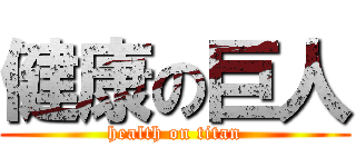 健康の巨人 (health on titan)