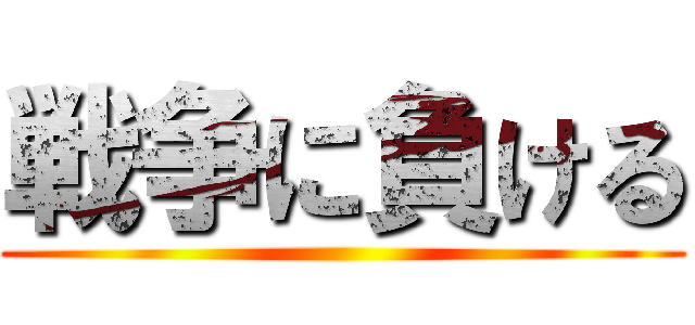 戦争に負ける ()