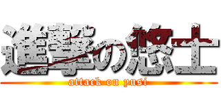 進撃の悠士 (attack on yusi)