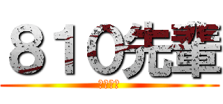 ８１０先輩 (野獣先輩)