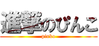 進撃のぴんこ (pinko)