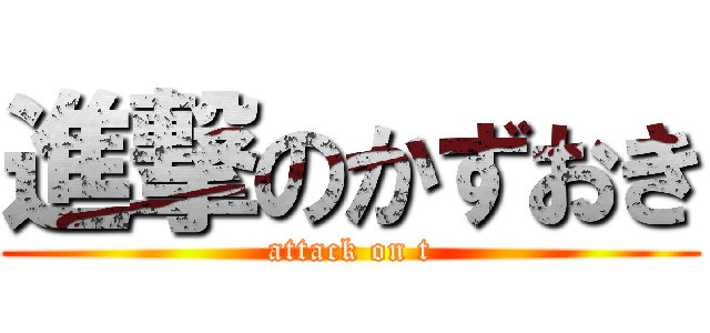 進撃のかずおき (attack on t)