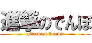進撃のでんぼ (attack on dembo)