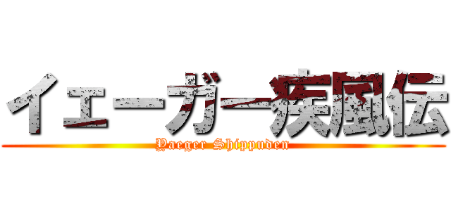イェーガー疾風伝 (Yaeger Shippuden)