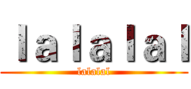 ｌａｌａｌａｌ (lalalal)
