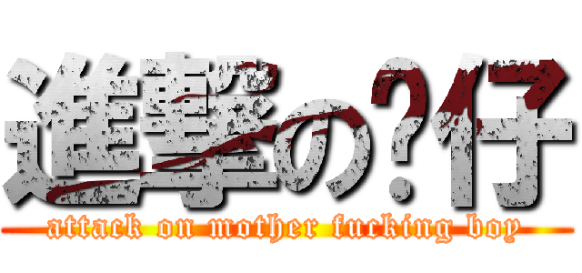 進撃の傻仔 (attack on mother fucking boy)