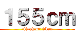 １５５ｃｍ (attack on titan)