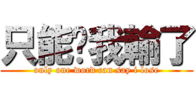 只能說我輸了 (only one word can say i lose)