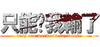 只能說我輸了 (only one word can say i lose)