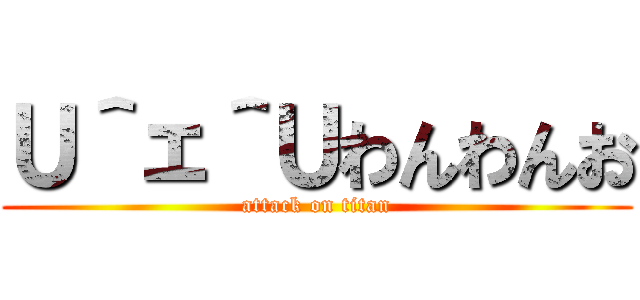 Ｕ＾ェ＾Ｕわんわんお (attack on titan)