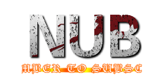 ＮＵＢ (REMEMBER TO SUBSCRIBE)