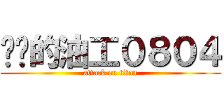 进击的油工０８０４ (attack on titan)