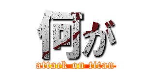 何が (attack on titan)