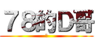 ７８的Ｄ哥 (爽)