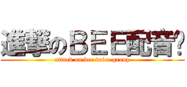 進撃のＢＥＥ配音组 (attack on bee voice group)