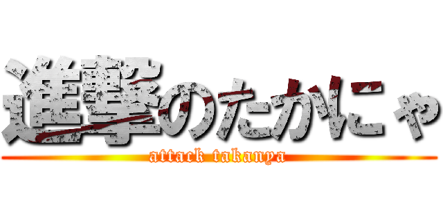 進撃のたかにゃ (attack takanya)