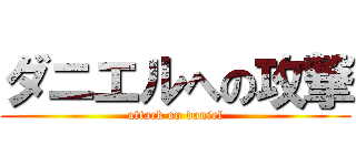 ダニエルへの攻撃 (attack on daniel)