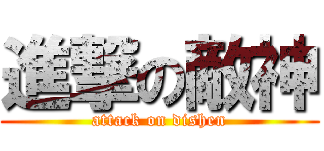 進撃の敵神 (attack on dishen)