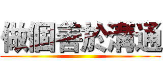 做個善於溝通 ()