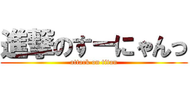 進撃のすーにゃんっ (attack on titan)