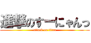 進撃のすーにゃんっ (attack on titan)