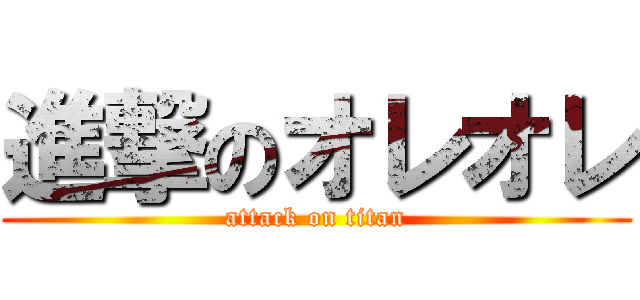 進撃のオレオレ (attack on titan)