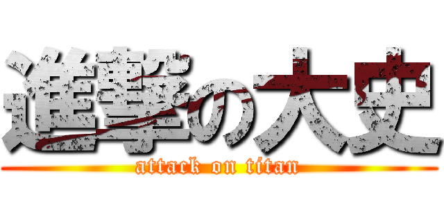 進撃の大史 (attack on titan)