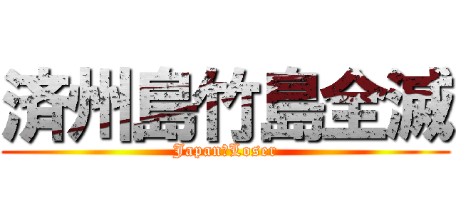 済州島竹島全滅 (Japan　Loser)