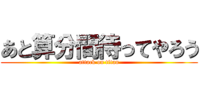 あと算分間待ってやろう (attack on titan)