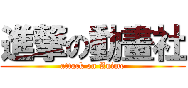 進撃の動畫社 (attack on Anime)