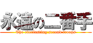 永遠の二番手 (The everlasting second troops)