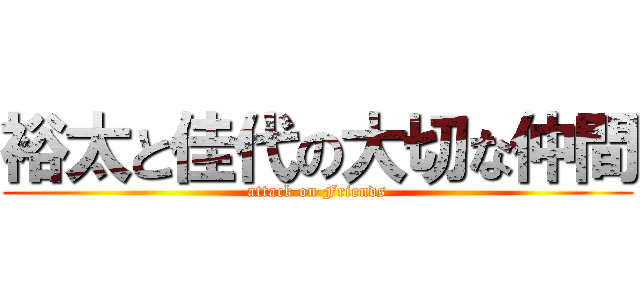 裕太と佳代の大切な仲間 (attack on Friends)