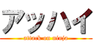 アッハイ (attack on ninja)