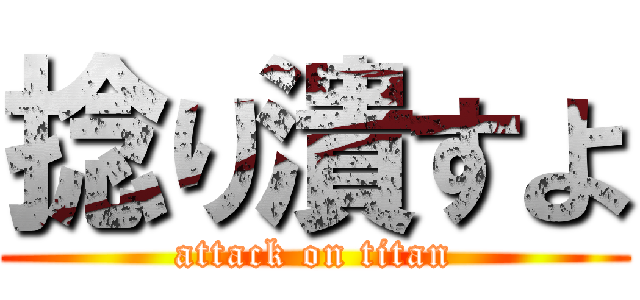 捻り潰すよ (attack on titan)