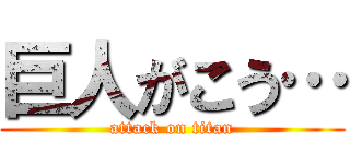 巨人がこう… (attack on titan)