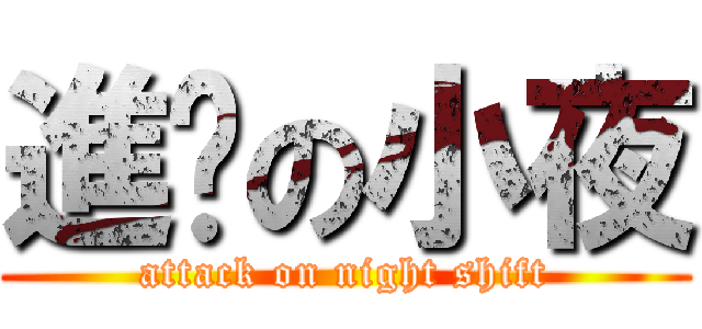 進擊の小夜 (attack on night shift)