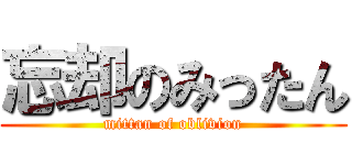 忘却のみったん (mittan of oblivion)