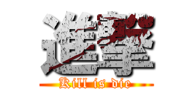 進撃 (Kill is die)