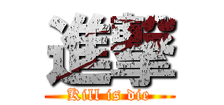 進撃 (Kill is die)